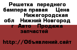   Решетка  переднего бампера правая  › Цена ­ 1 000 - Нижегородская обл., Нижний Новгород г. Авто » Продажа запчастей   